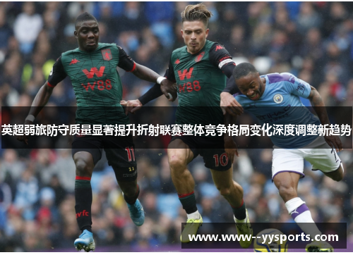 英超弱旅防守质量显著提升折射联赛整体竞争格局变化深度调整新趋势