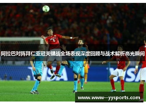 阿拉巴对阵拜仁亚冠关键战全场表现深度回顾与战术解析高光瞬间