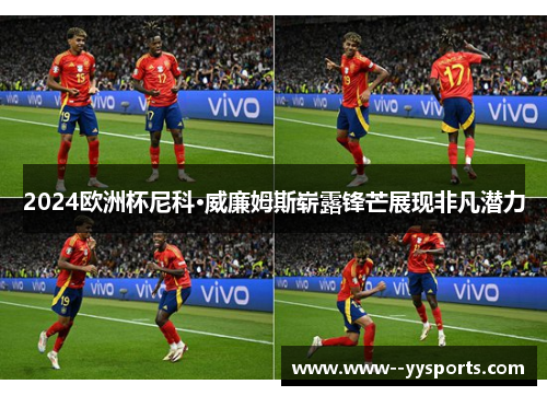 2024欧洲杯尼科·威廉姆斯崭露锋芒展现非凡潜力