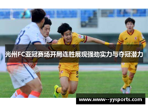 光州FC亚冠赛场开局连胜展现强劲实力与夺冠潜力