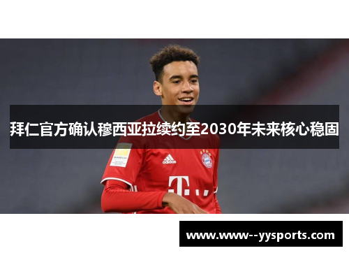 拜仁官方确认穆西亚拉续约至2030年未来核心稳固 拜仁官方确认穆西亚拉续约至2030年未来核心稳固