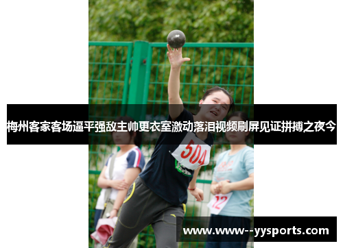 梅州客家客场逼平强敌主帅更衣室激动落泪视频刷屏见证拼搏之夜今 梅州客家客场逼平强敌主帅更衣室激动落泪视频刷屏见证拼搏之夜今