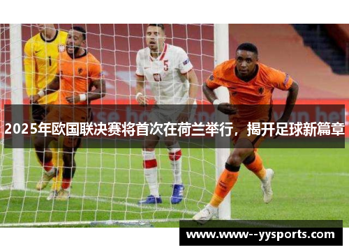 2025年欧国联决赛将首次在荷兰举行,揭开足球新篇章 2025年欧国联决赛将首次在荷兰举行,揭开足球新篇章