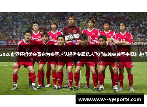 2026世界杯组委会宣布为参赛球队提供专属私人飞行航线保障赛事顺利进行 2026世界杯组委会宣布为参赛球队提供专属私人飞行航线保障赛事顺利进行