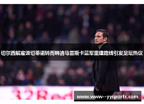 切尔西解雇波切蒂诺转而聘请马雷斯卡蓝军重建路线引发足坛热议 切尔西解雇波切蒂诺转而聘请马雷斯卡蓝军重建路线引发足坛热议