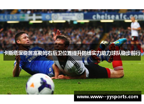 卡斯塔涅稳居富勒姆右后卫位置提升防线实力助力球队稳步前行 卡斯塔涅稳居富勒姆右后卫位置提升防线实力助力球队稳步前行