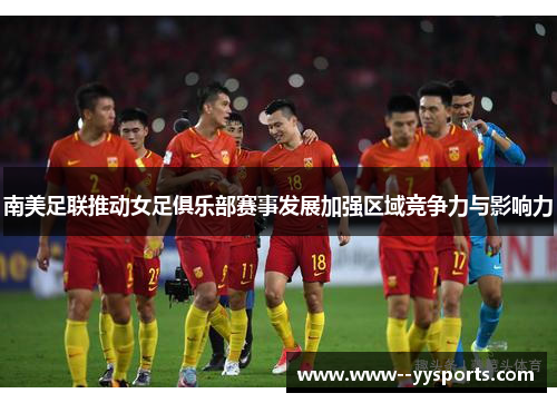 南美足联推动女足俱乐部赛事发展加强区域竞争力与影响力 南美足联推动女足俱乐部赛事发展加强区域竞争力与影响力