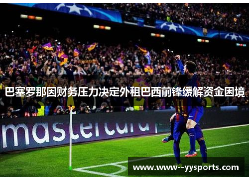 巴塞罗那因财务压力决定外租巴西前锋缓解资金困境 巴塞罗那因财务压力决定外租巴西前锋缓解资金困境