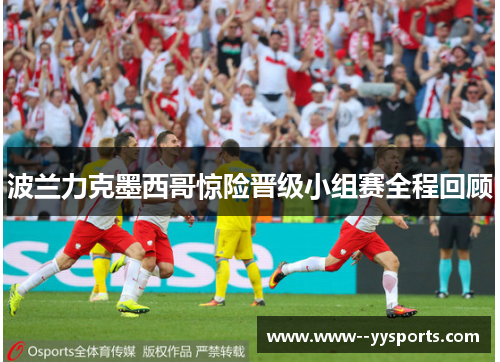 波兰力克墨西哥惊险晋级小组赛全程回顾