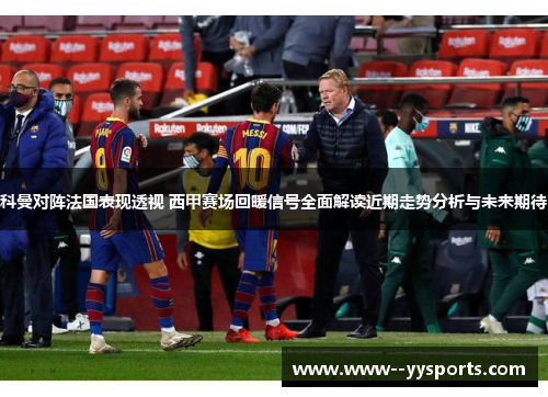 科曼对阵法国表现透视 西甲赛场回暖信号全面解读近期走势分析与未来期待