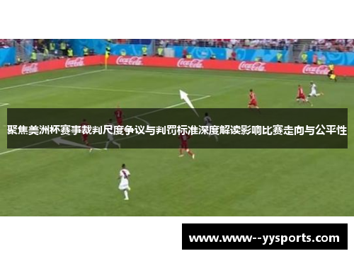 聚焦美洲杯赛事裁判尺度争议与判罚标准深度解读影响比赛走向与公平性