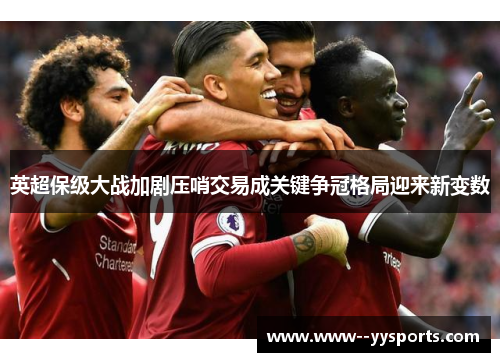 英超保级大战加剧压哨交易成关键争冠格局迎来新变数