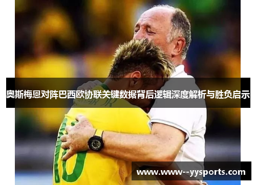 奥斯梅恩对阵巴西欧协联关键数据背后逻辑深度解析与胜负启示