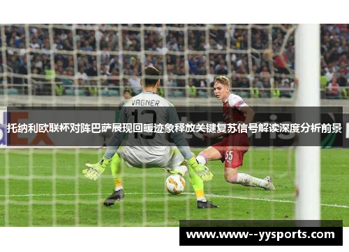 托纳利欧联杯对阵巴萨展现回暖迹象释放关键复苏信号解读深度分析前景