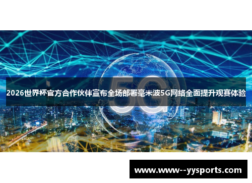 2026世界杯官方合作伙伴宣布全场部署毫米波5G网络全面提升观赛体验 2026世界杯官方合作伙伴宣布全场部署毫米波5G网络全面提升观赛体验