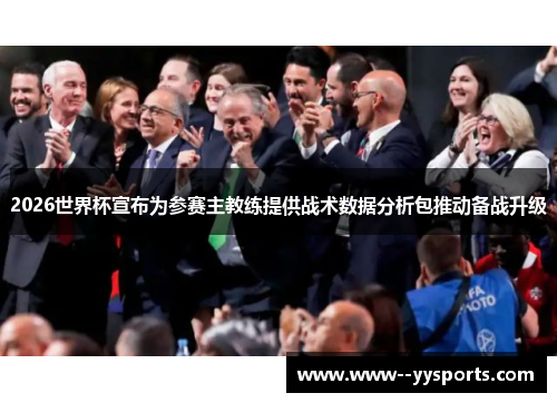 2026世界杯宣布为参赛主教练提供战术数据分析包推动备战升级 2026世界杯宣布为参赛主教练提供战术数据分析包推动备战升级