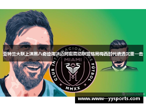 亚特兰大联上演黑八奇迹淘汰迈阿密震动联盟格局梅西时代遭遇沉重一击 亚特兰大联上演黑八奇迹淘汰迈阿密震动联盟格局梅西时代遭遇沉重一击