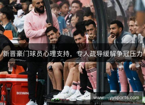 新晋豪门球员心理支持,专人疏导缓解争冠压力 新晋豪门球员心理支持,专人疏导缓解争冠压力
